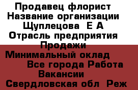 Продавец флорист › Название организации ­ Щуплецова  Е.А › Отрасль предприятия ­ Продажи › Минимальный оклад ­ 10 000 - Все города Работа » Вакансии   . Свердловская обл.,Реж г.